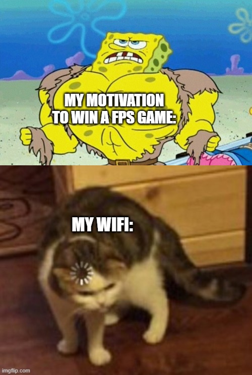 lag sucks | MY MOTIVATION TO WIN A FPS GAME:; MY WIFI: | image tagged in buff spongebob,loading cat | made w/ Imgflip meme maker