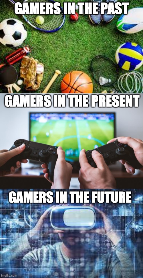 Gamers in the Past, Present and Future | GAMERS IN THE PAST; GAMERS IN THE PRESENT; GAMERS IN THE FUTURE | image tagged in gaming | made w/ Imgflip meme maker