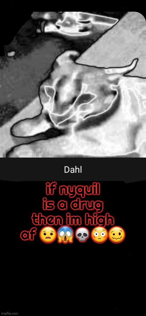 if nyquil is a drug then im high af 😟😱💀😳🥴 | image tagged in dahl temp | made w/ Imgflip meme maker