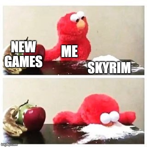 elmo cocaine | NEW GAMES; ME; SKYRIM | image tagged in elmo cocaine | made w/ Imgflip meme maker