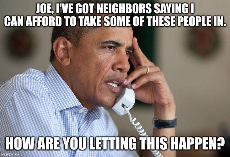 JOE, I'VE GOT NEIGHBORS SAYING I CAN AFFORD TO TAKE SOME OF THESE PEOPLE IN. HOW ARE YOU LETTING THIS HAPPEN? | made w/ Imgflip meme maker