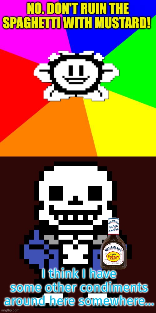 Stop it. Get some help. | NO. DON'T RUIN THE SPAGHETTI WITH MUSTARD! I think I have some other condiments around here somewhere... | image tagged in bad advice flowey,transparent sans,spaghetti,condiments | made w/ Imgflip meme maker