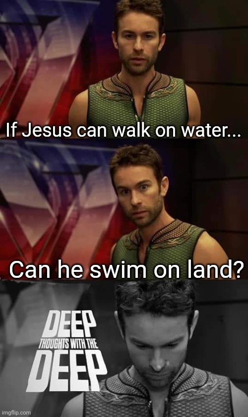 Excuse me, I am very confusion about this | If Jesus can walk on water... Can he swim on land? | image tagged in deep thoughts with the deep | made w/ Imgflip meme maker