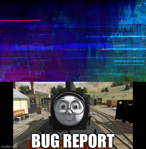 BUG REPORT | image tagged in whiff bug report,thomas the tank engine,bug,glitch,bug report,report | made w/ Imgflip meme maker