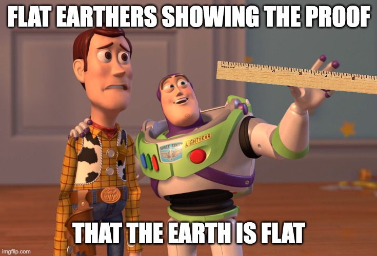 Flat earthers proof | FLAT EARTHERS SHOWING THE PROOF; THAT THE EARTH IS FLAT | image tagged in memes,x x everywhere,flat earth,flat earthers,proof | made w/ Imgflip meme maker