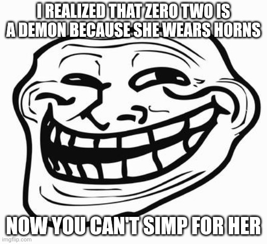 Trollface | I REALIZED THAT ZERO TWO IS A DEMON BECAUSE SHE WEARS HORNS; NOW YOU CAN'T SIMP FOR HER | image tagged in trollface | made w/ Imgflip meme maker