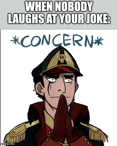 commissar concern | WHEN NOBODY LAUGHS AT YOUR JOKE: | image tagged in commissar concern | made w/ Imgflip meme maker