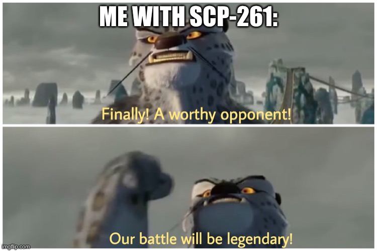 Our Battle Will Be Legendary | ME WITH SCP-261: | image tagged in our battle will be legendary | made w/ Imgflip meme maker