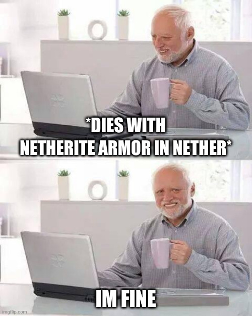 heh (intense pain ???) | *DIES WITH NETHERITE ARMOR IN NETHER*; IM FINE | image tagged in memes,hide the pain harold | made w/ Imgflip meme maker