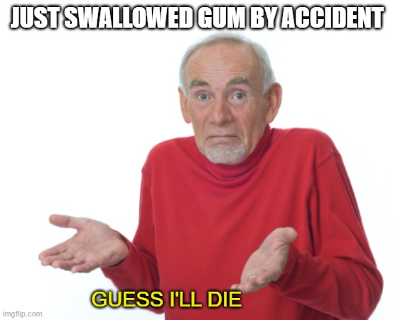 Guess I'll die  |  JUST SWALLOWED GUM BY ACCIDENT; GUESS I'LL DIE | image tagged in guess i'll die,memes,chewing,tall tale,myth,parents | made w/ Imgflip meme maker