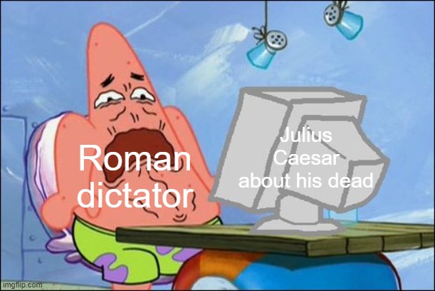 Who was a Roman dictator? It's Julius Caesar's dead | Julius Caesar about his dead; Roman dictator | image tagged in patrick star cringing,memes | made w/ Imgflip meme maker