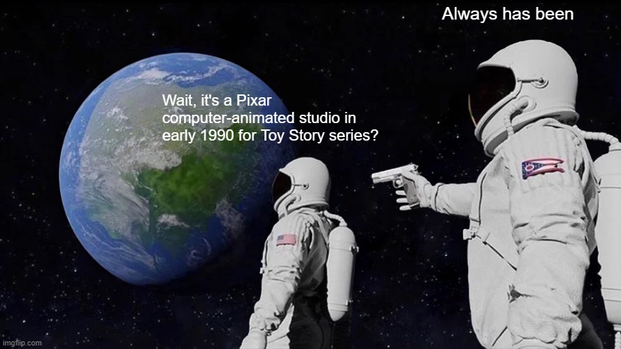 It's about Pixar in early 1990s for Toy Story | Always has been; Wait, it's a Pixar computer-animated studio in early 1990 for Toy Story series? | image tagged in memes,always has been | made w/ Imgflip meme maker