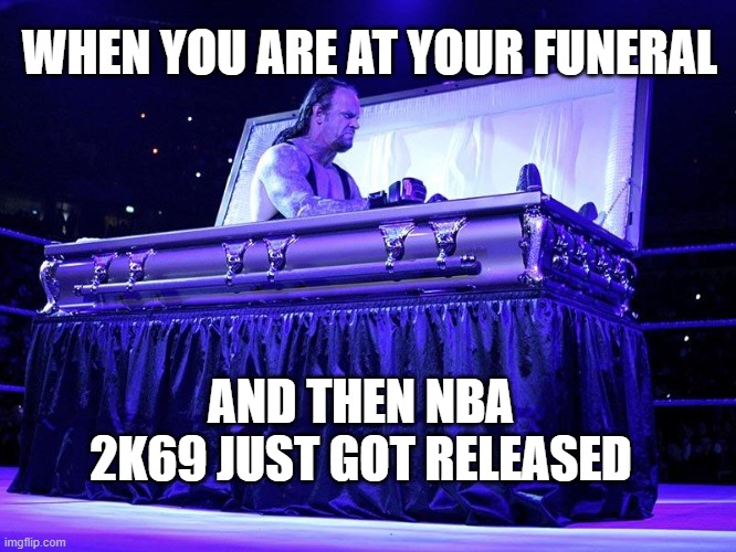 Nice game | WHEN YOU ARE AT YOUR FUNERAL; AND THEN NBA 2K69 JUST GOT RELEASED | image tagged in undertaker coffin,memes | made w/ Imgflip meme maker