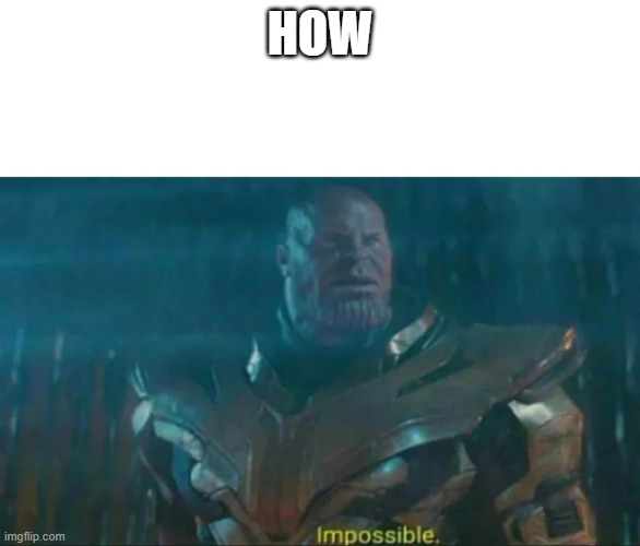 Thanos Impossible | HOW | image tagged in thanos impossible | made w/ Imgflip meme maker
