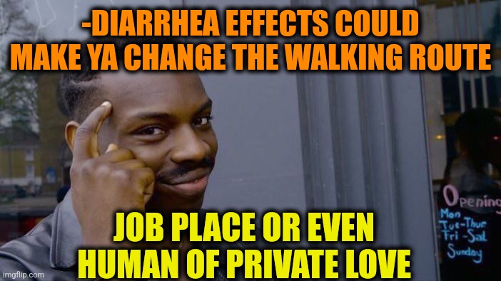 -Stream of craps. | -DIARRHEA EFFECTS COULD MAKE YA CHANGE THE WALKING ROUTE; JOB PLACE OR EVEN HUMAN OF PRIVATE LOVE | image tagged in memes,roll safe think about it,diarrhea,change my mind,mass effect,powerful | made w/ Imgflip meme maker