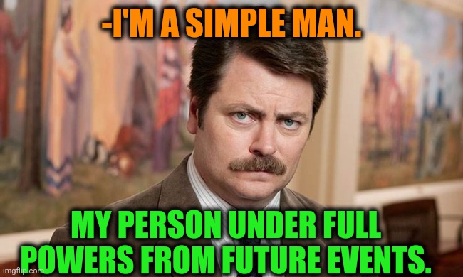 -Can't do any side steps. | -I'M A SIMPLE MAN. MY PERSON UNDER FULL POWERS FROM FUTURE EVENTS. | image tagged in i'm a simple man,personality,in the future,current events,ron swanson,undercover | made w/ Imgflip meme maker