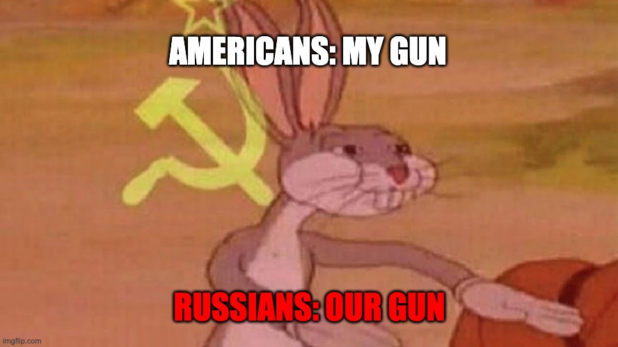 Pew pew | AMERICANS: MY GUN; RUSSIANS: OUR GUN | image tagged in our meme | made w/ Imgflip meme maker