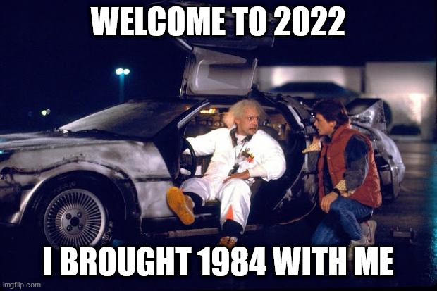 Back to the future | WELCOME TO 2022; I BROUGHT 1984 WITH ME | image tagged in back to the future | made w/ Imgflip meme maker