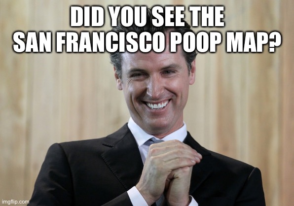 Scheming Gavin Newsom  | DID YOU SEE THE SAN FRANCISCO POOP MAP? | image tagged in scheming gavin newsom | made w/ Imgflip meme maker