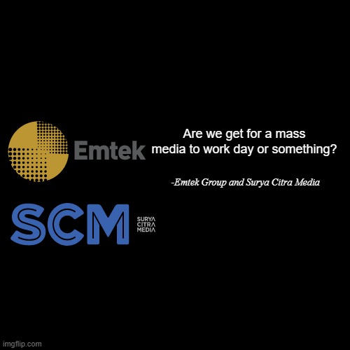 How about Emtek Group by 2000? | Are we get for a mass media to work day or something? -Emtek Group and Surya Citra Media | image tagged in memes,blank transparent square | made w/ Imgflip meme maker