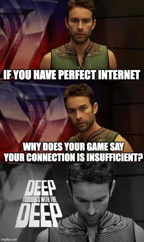 Goofy ahh Roblox and Among Us servers | IF YOU HAVE PERFECT INTERNET; WHY DOES YOUR GAME SAY YOUR CONNECTION IS INSUFFICIENT? | image tagged in deep thoughts with the deep | made w/ Imgflip meme maker