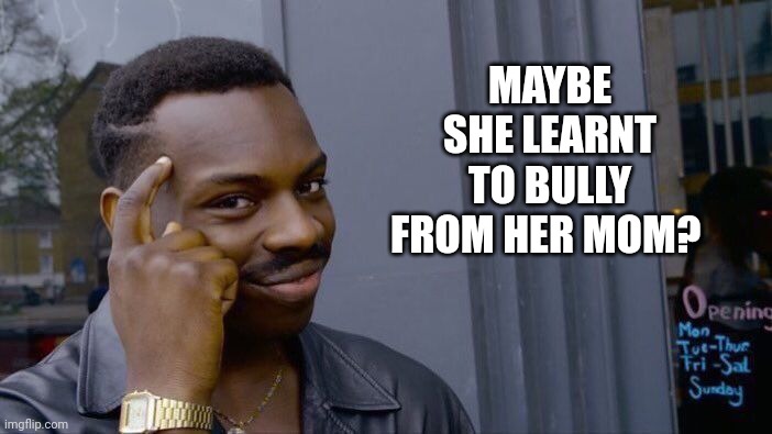 Roll Safe Think About It Meme | MAYBE SHE LEARNT TO BULLY FROM HER MOM? | image tagged in memes,roll safe think about it | made w/ Imgflip meme maker