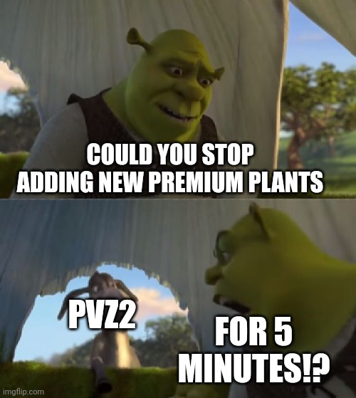 just stop it pvz2 | COULD YOU STOP ADDING NEW PREMIUM PLANTS; PVZ2; FOR 5 MINUTES!? | image tagged in memes,could you not ___ for 5 minutes,pvz | made w/ Imgflip meme maker