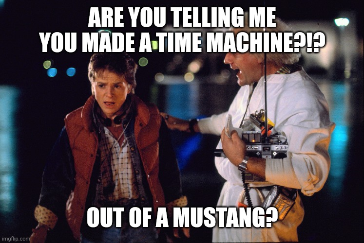 Marty McFly and Doc Brown | ARE YOU TELLING ME YOU MADE A TIME MACHINE?!? OUT OF A MUSTANG? | image tagged in marty mcfly and doc brown | made w/ Imgflip meme maker