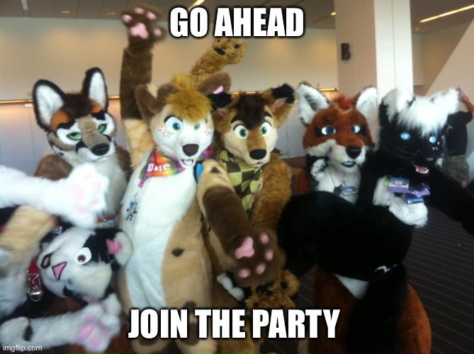 Go ahead | GO AHEAD; JOIN THE PARTY | image tagged in furries,memes | made w/ Imgflip meme maker