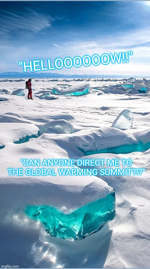 "HELLOOOOOOW!!"; "CAN ANYONE DIRECT ME TO THE GLOBAL WARMING SUMMIT?!?" | image tagged in climate change,bs,fire,all,democrats | made w/ Imgflip meme maker