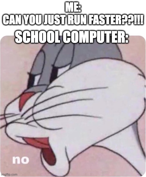 this is what we called slowness | SCHOOL COMPUTER:; ME:
CAN YOU JUST RUN FASTER??!!! | image tagged in bugs bunny no | made w/ Imgflip meme maker