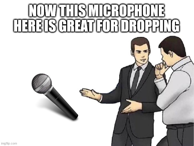 Car Salesman Slaps Hood Meme | NOW THIS MICROPHONE HERE IS GREAT FOR DROPPING | image tagged in memes,car salesman slaps hood | made w/ Imgflip meme maker