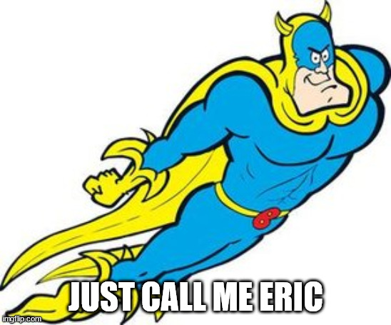 Banana Man | JUST CALL ME ERIC | image tagged in banana man | made w/ Imgflip meme maker