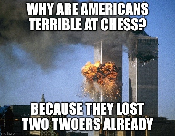 . | WHY ARE AMERICANS TERRIBLE AT CHESS? BECAUSE THEY LOST TWO TWOERS ALREADY | image tagged in twin towers | made w/ Imgflip meme maker