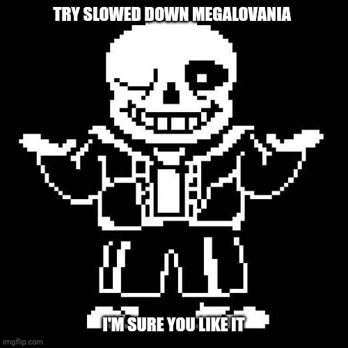 m | TRY SLOWED DOWN MEGALOVANIA; I'M SURE YOU LIKE IT | image tagged in sans undertale | made w/ Imgflip meme maker