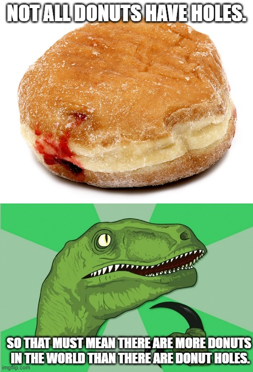 NOT ALL DONUTS HAVE HOLES. SO THAT MUST MEAN THERE ARE MORE DONUTS  IN THE WORLD THAN THERE ARE DONUT HOLES. | image tagged in new philosoraptor | made w/ Imgflip meme maker