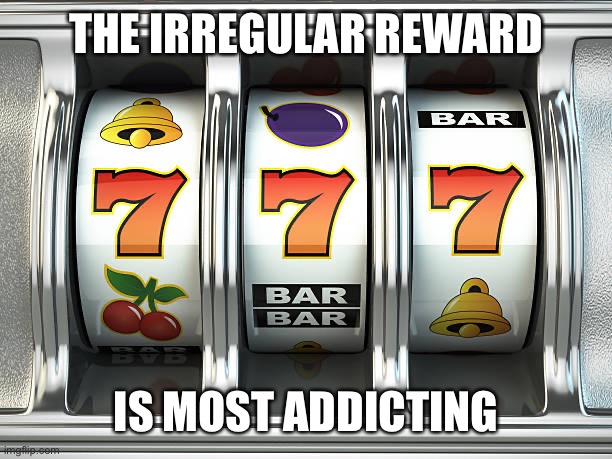 slot machine | THE IRREGULAR REWARD IS MOST ADDICTING | image tagged in slot machine | made w/ Imgflip meme maker