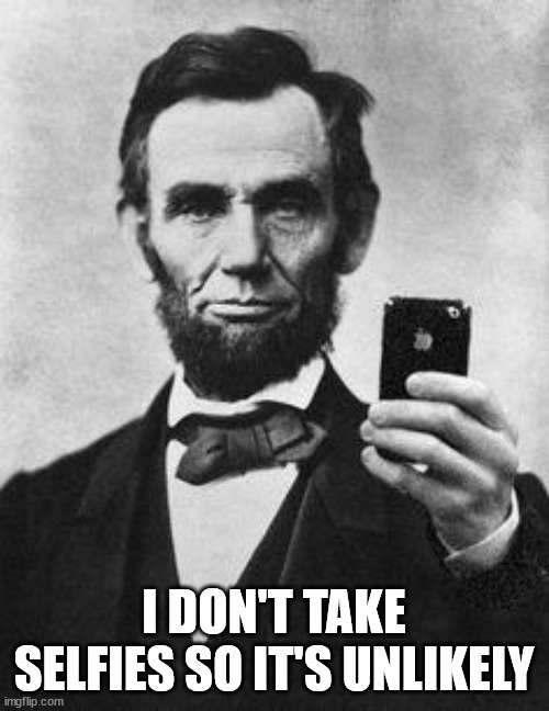 Lincoln Selfie | I DON'T TAKE SELFIES SO IT'S UNLIKELY | image tagged in lincoln selfie | made w/ Imgflip meme maker