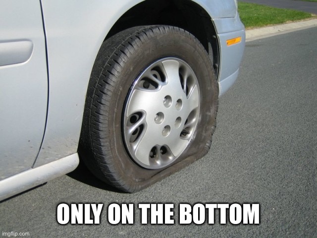 real man flat tire | ONLY ON THE BOTTOM | image tagged in real man flat tire | made w/ Imgflip meme maker
