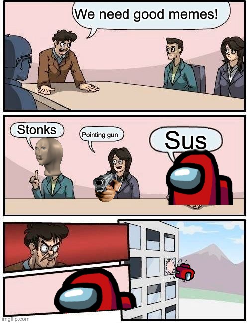 Sus ain’t funny aight? | We need good memes! Stonks; Pointing gun; Sus | image tagged in memes,boardroom meeting suggestion | made w/ Imgflip meme maker