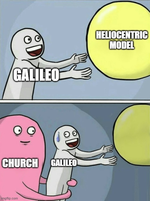 Galileo church relationship | HELIOCENTRIC MODEL; GALILEO; CHURCH; GALILEO | image tagged in memes,running away balloon | made w/ Imgflip meme maker