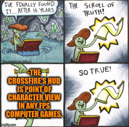 -Take a look. | -THE CROSSFIRE'S HUD IS POINT OF CHARACTER VIEW IN ANY FPS COMPUTER GAMES. | image tagged in the real scroll of truth,binge watching,the first person to,mass shooting,points,so true | made w/ Imgflip meme maker