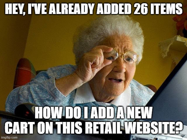 Grandma Finds The Internet Meme | HEY, I'VE ALREADY ADDED 26 ITEMS; HOW DO I ADD A NEW CART ON THIS RETAIL WEBSITE? | image tagged in memes,grandma finds the internet | made w/ Imgflip meme maker