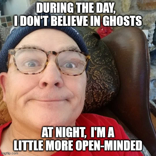 Durl Earl | DURING THE DAY,   I DON'T BELIEVE IN GHOSTS; AT NIGHT,  I'M A LITTLE MORE OPEN-MINDED | image tagged in durl earl | made w/ Imgflip meme maker