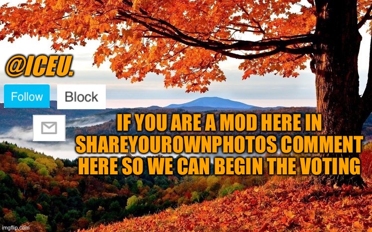 Late submissions will not be accepted  | IF YOU ARE A MOD HERE IN SHAREYOUROWNPHOTOS COMMENT HERE SO WE CAN BEGIN THE VOTING | image tagged in iceu fall template | made w/ Imgflip meme maker
