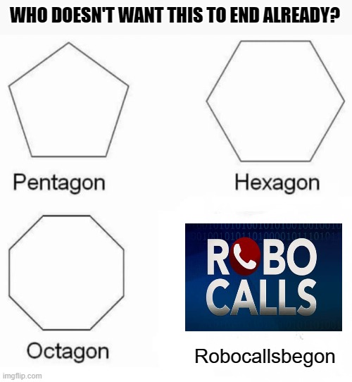 Robocalls - Be Gone!  Forever! | WHO DOESN'T WANT THIS TO END ALREADY? Robocallsbegon | image tagged in memes,pentagon hexagon octagon,robocalls,political fundraising,money in politics,so true | made w/ Imgflip meme maker