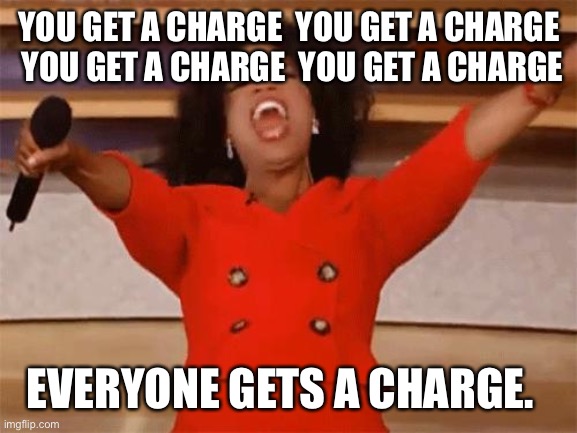 oprah | YOU GET A CHARGE  YOU GET A CHARGE  YOU GET A CHARGE  YOU GET A CHARGE; EVERYONE GETS A CHARGE. | image tagged in oprah | made w/ Imgflip meme maker