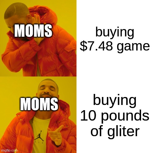 moms be like | buying $7.48 game; MOMS; buying 10 pounds of gliter; MOMS | image tagged in memes,drake hotline bling | made w/ Imgflip meme maker