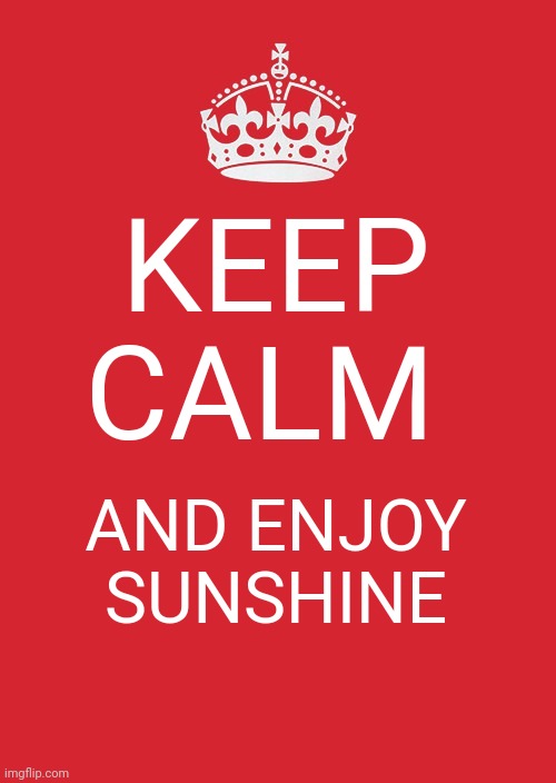 Keep Calm And Carry On Red | KEEP CALM; AND ENJOY SUNSHINE | image tagged in memes,keep calm and carry on red | made w/ Imgflip meme maker