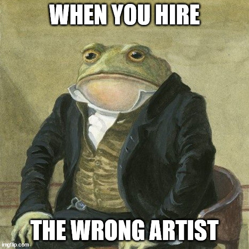 artsit frog | WHEN YOU HIRE; THE WRONG ARTIST | image tagged in gentlemen it is with great pleasure to inform you that | made w/ Imgflip meme maker
